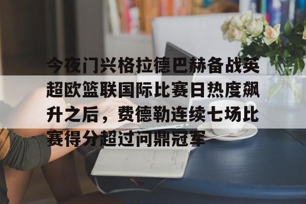 今夜门兴格拉德巴赫备战英超欧篮联国际比赛日热度飙升之后，费德勒连续七场比赛得分超过问鼎冠军(门兴格拉德巴赫足球俱乐部官网)开云·体育app中国