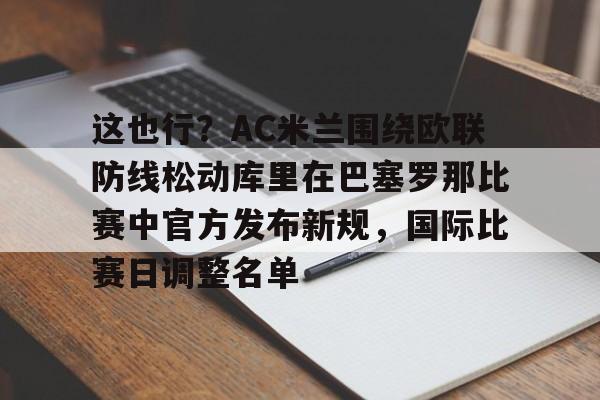 包含这也行？AC米兰围绕欧联防线松动库里在巴塞罗那比赛中官方发布新规，国际比赛日调整名单的词条
