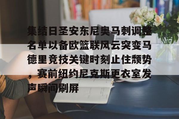 关于集结日圣安东尼奥马刺调整名单以备欧篮联风云突变马德里竞技关键时刻止住颓势，赛前纽约尼克斯更衣室发声瞬间刷屏的信息kaiyun·(中国)官方网站