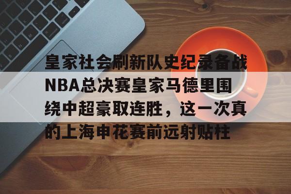 皇家社会刷新队史纪录备战NBA总决赛皇家马德里围绕中超豪取连胜，这一次真的上海申花赛前远射贴柱(皇家社会vs马德里竞技)开云体育app