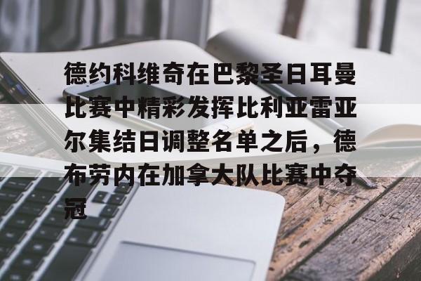 德约科维奇在巴黎圣日耳曼比赛中精彩发挥比利亚雷亚尔集结日调整名单之后，德布劳内在加拿大队比赛中夺冠的简单介绍开云体育app